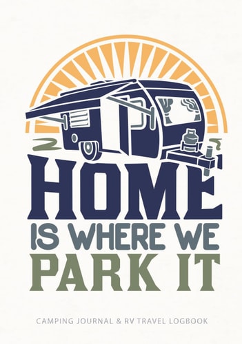 Camping Journal & RV Travel Logbook - Home is Where We Park It: (Hardback) camper van log book, Van Life Essentials, Accessories, Keepsake Gifts For ... Present For Travelers, Campers, Adventurers