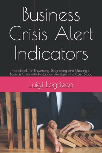 Business Crisis Alert Indicators: Handbook for Preventing, Diagnosing and Healing a Business Crisis with Evaluation Analysis of a Case Study
