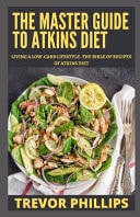 The Master Guide To Atkins Diet Living A Low-Carb Lifestyle. The Bible Of Recipes Of Atkins Diet.