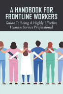 A Handbook For Frontline Workers Guide To Being A Highly Effective Human Service Professional: Guide To Get The Worker To Start To Critically Think