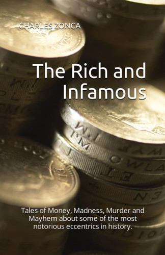 The Rich and Infamous: Tales of Money, Madness, Murder and Mayhem about some of the most notorious eccentrics in history.