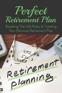 Perfect Retirement Plan Breaking The Old Rules & Creating Your Personal Retirement Plan: Setting Up A Retirement Plan