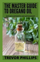 The Master Guide To Oregano Oil Nature's Antiseptic and Antioxidant