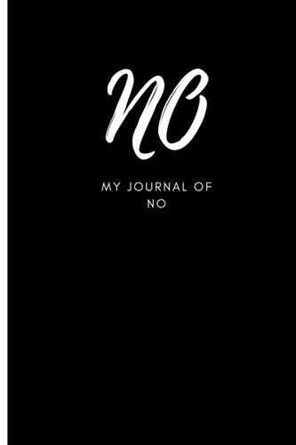 My Journal of NO: Guided Journal to find Freedom by Discovering the Important No's In Your Life and the Reasons Why