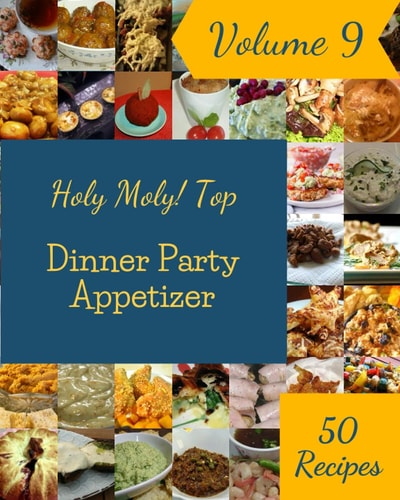 Holy Moly! Top 50 Dinner Party Appetizer Recipes Volume 9: Making More Memories in your Kitchen with Dinner Party Appetizer Cookbook!