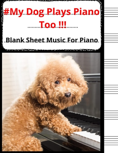 #My Dog Plays Piano Too !!! Blank Sheet Music For Piano: Creative Piano Music Manuscript Paper