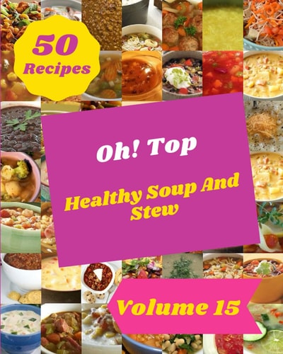 Oh! Top 50 Healthy Soup And Stew Recipes Volume 15: Welcome to Healthy Soup And Stew Cookbook