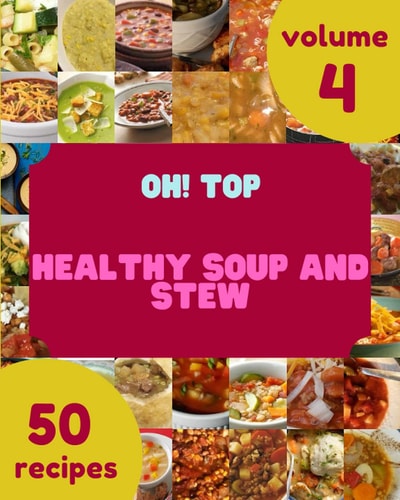Oh! Top 50 Healthy Soup And Stew Recipes Volume 4: Everything You Need in One Healthy Soup And Stew Cookbook!