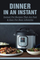 Dinner In An Instant Instant Pot Recipes That Are Fast & Easy For Busy Lifestyles: Instant Pot Cookbook That Makes Meals Simple
