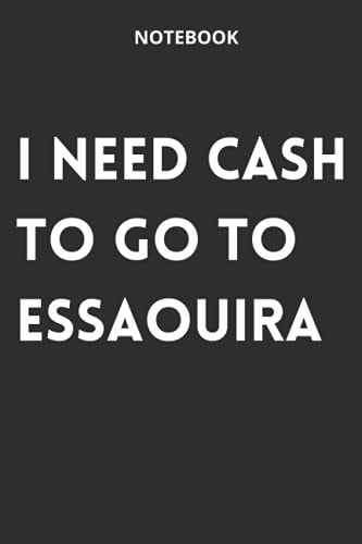 I NEED CASH to GO to Essaouira : JOURNAL NOTEBOOK for MOROCCO CULTURE LOVER 6×9 INCH 15. 24×22. 86 Cm 120 Pages