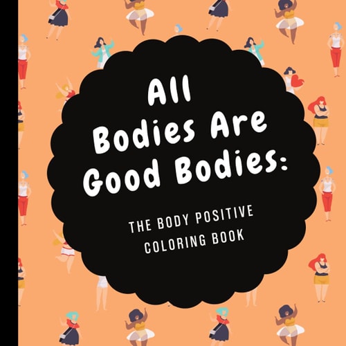All Bodies Are Good Bodies: The Body Positive Coloring Book: Embracing Body Positivity & Self Love