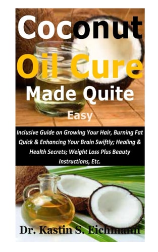 Coconut Oil Cure Made Quite Easy: Inclusive Guide on Growing Your Hair, Burning Fat Quick & Enhancing Your Brain Swiftly; Healing & Health Secrets; Weight Loss Plus Beauty Instructions, Etc.