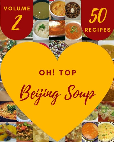Oh! Top 50 Beijing Soup Recipes Volume 2: A Beijing Soup Cookbook from the Heart!