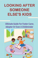 Looking After Someone Else's Kids Ultimate Guide For Foster Carer, Adopter Or Even A Childminder: Advice On Caring For Teenagers