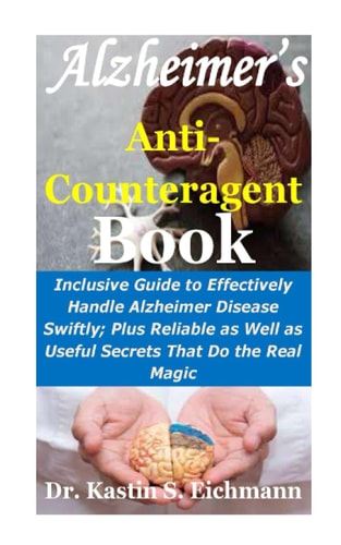 Alzheimer’s Anti-Counteragent Book: Inclusive Guide to Effectively Handle Alzheimer Disease Swiftly; Plus Reliable as Well as Useful Secrets That Do the Real Magic