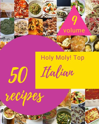 Holy Moly! Top 50 Italian Recipes Volume 9: Explore Italian Cookbook NOW!