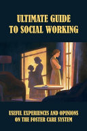 Ultimate Guide To Social Working Useful Experiences And Opinions On The Foster Care System: Advice From Experienced Social Worker