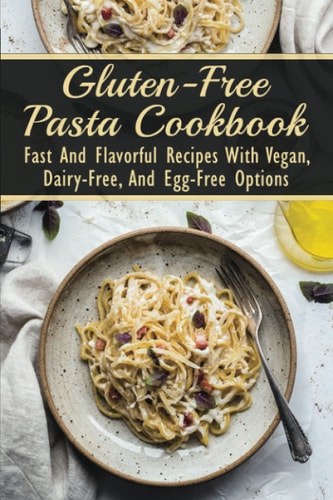 Gluten-Free Pasta Cookbook Fast And Flavorful Recipes With Vegan, Dairy-Free, And Egg-Free Options: Dairy-Free