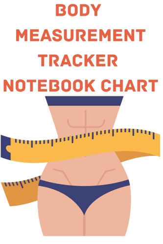 Body Measurement Tracker Notebook Chart: Body Measurement Log book, journal, notebook, tracker, weight loss tracker For Women, and Girls, Page 150+, Size 6"X9"