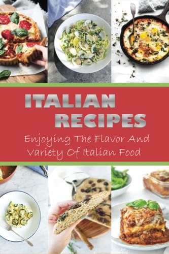 Italian Recipes Enjoying The Flavor And Variety Of Italian Food: Italian Cuisine