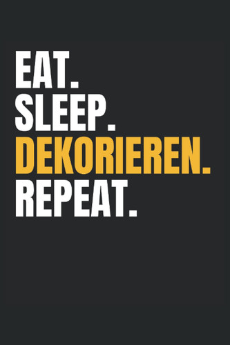 Eat Sleep Dekorieren Repeat Notizbuch: Notizbuch liniert DIN A5 - 6" x 9" (15.24 x 22.86 cm), 120 Seiten, Notizheft, Tagebuch, Journal (German Edition)