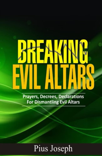 Breaking Evil Altars: Prayers, Decrees, Declarations for Dismantling Evil Altars