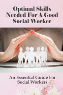 Optimal Skills Needed For A Good Social Worker An Essential Guide For Social Workers: How To Understand People Who Seek Help