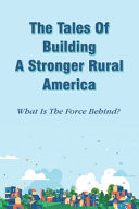 The Tales Of Building A Stronger Rural America What Is The Force Behind?: How People Change The Face Of Rural Area In America