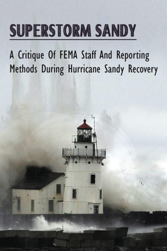 Superstorm Sandy A Critique Of FEMA Staff And Reporting Methods During Hurricane Sandy Recovery: How Things Get Processed And The Lag Of People On Deployments To Superstorm Sandy
