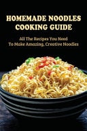 Homemade Noodles Cooking Guide All The Recipes You Need To Make Amazing, Creative Noodles: Guide To Easily Make Homemade Noodles