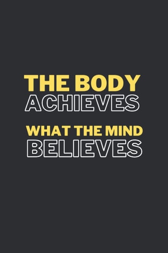 The Body Achieves What The Mind Believes Workout inspiration notebook: The Body Achieves What The Mind Believes JOURNAL FOR PEOPLE WHO WORKOUT