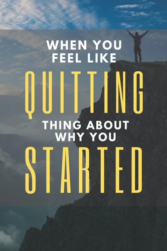 When You Feel Like Quitting Think About Why You Started Workout Ispiration Notebook Journal: When You Feel Like Quitting Think About Why You Started JOURNAL FOR PEOPLE WHO WORKOUT