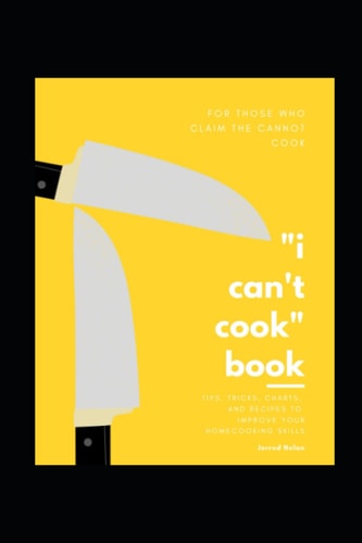"I can't cook" book: Tips, Tricks, Charts, and Recipes to Improve Your Home-cooking Skills