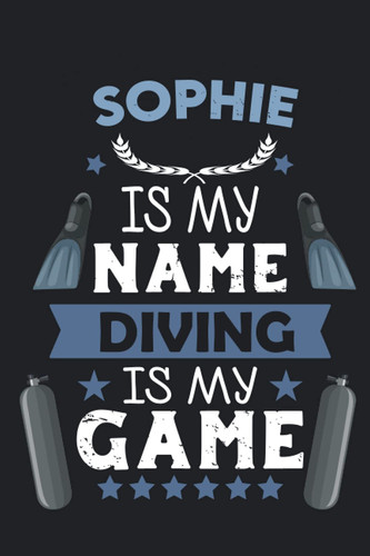 Sophie Is My Name Diving Is My game: Scuba Diving Log Book & journal to Keep Record Of Your dives - Size; 6"x9", 110 Pages