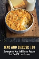 Mac And Cheese 101 Scrumptious Mac And Cheese Recipes That You Will Love Forever: The Mac + Cheese Cookbook