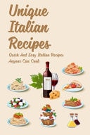 Unique Italian Recipes Quick And Easy Italian Recipes Anyone Can Cook: The Food Of Italy Cookbook