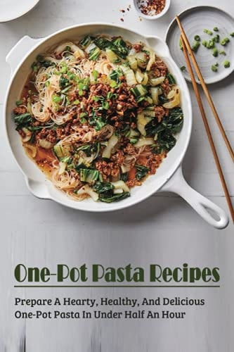 One-Pot Pasta Recipes Prepare A Hearty, Healthy, And Delicious One-Pot Pasta In Under Half An Hour: Super Easy One-Pot Pasta Recipes To Make At Home