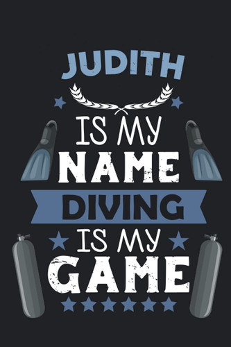 Judith Is My Name Diving Is My game: Scuba Diving Log Book & journal to Keep Record Of Your dives - Size; 6"x9", 110 Pages