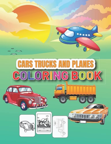 Cars, Trucks and Planes Coloring Book: Cute Cover Coloring Book of Cars, Trucks and Planes for Kids and Activity Book for Children, Boys, Girls, ... ages 2-4, 4-8 Toddler Activity Book
