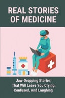 Real Stories Of Medicine Jaw-Dropping Stories That Will Leave You Crying, Confused, And Laughing: Stories Of Frontline Workers