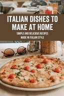 Italian Dishes To Make At Home Simple and Delicious Recipes Made In Italian Style: Italian Dishes Everyone Should Know How To Cook