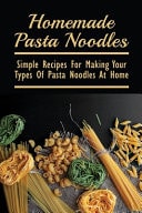 Homemade Pasta Noodles Simple Recipes For Making Your Types Of Pasta Noodles At Home: Chinese Noodle Recipes