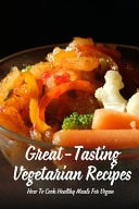 Great-Tasting Vegetarian Recipes How To Cook Healthy Meals For Vegan: Low Carb Vegetarian Recipes