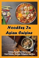Noodles In Asian Cuisine Delicious Recipes And How To Cook, From Vietnam, Thailand, Philippines And More: Asian Noodle Recipes With Ground Beef