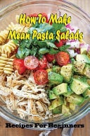 How To Make Mean Pasta Salads Recipes For Beginners: Exceptional Recipes For Pasta Salad