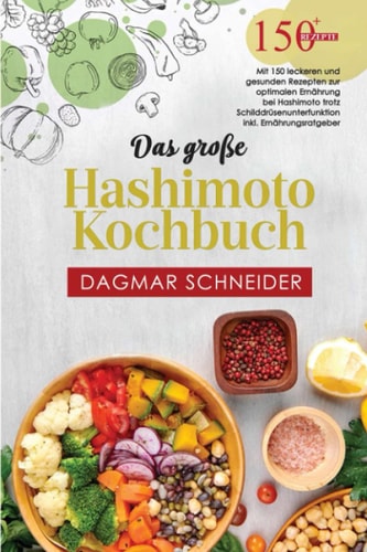 Das Große Hashimoto Kochbuch: Mit 150 Leckeren und Gesunden Rezepten Zur Optimalen Ernährung Bei Hashimoto Trotz Schilddrüsenunterfunktion Inkl. Ernährungsratgeber