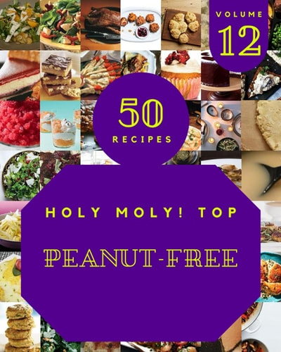Holy Moly! Top 50 Peanut-Free Recipes Volume 12: A Peanut-Free Cookbook You Will Love