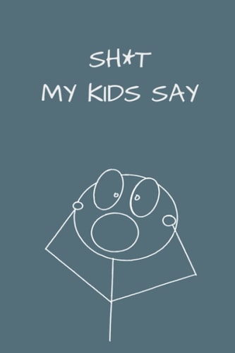 SH*T My Kids Say: A Simple Journal to Capture the Priceless Things Your Kids Say