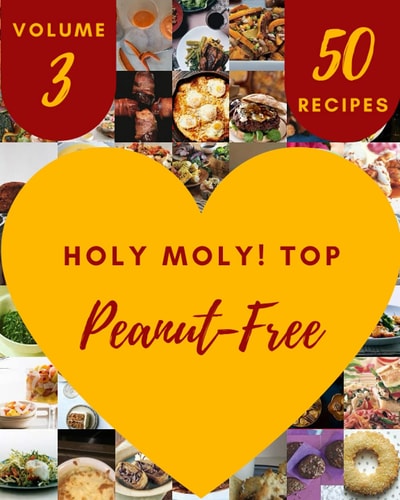 Holy Moly! Top 50 Peanut-Free Recipes Volume 3: Peanut-Free Cookbook - Where Passion for Cooking Begins