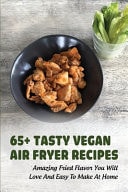 65+ Tasty Vegan Air Fryer Recipes Amazing Fried Flavor You Will Love & Easy To Make At Home: What Can You Cook Keto In An Air Fryer